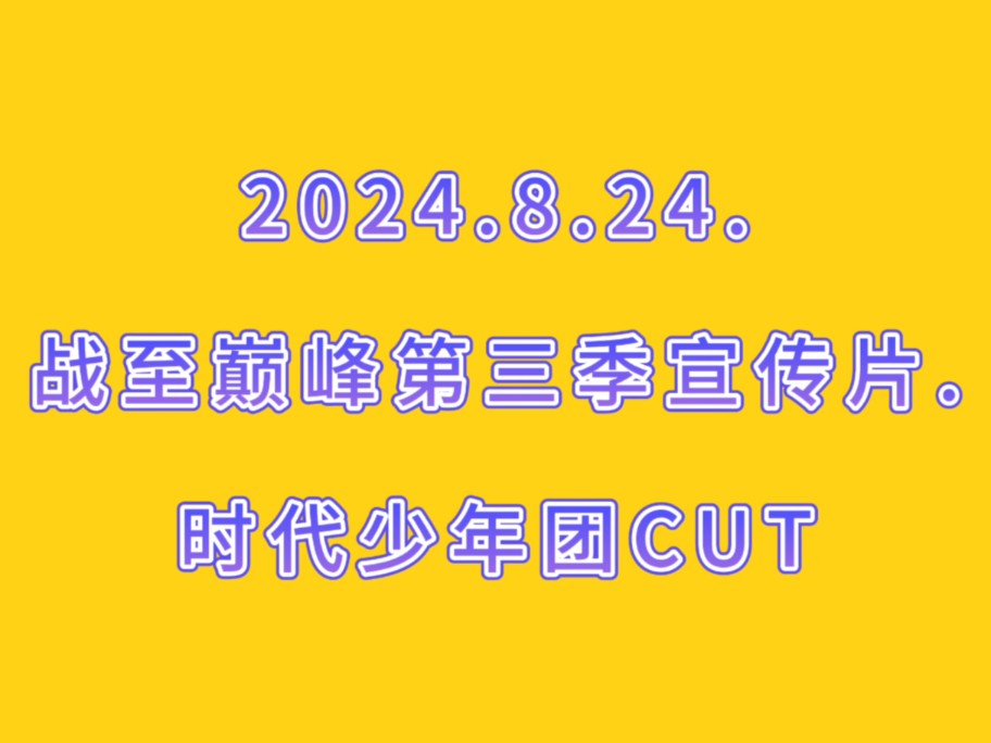 2024.8.24.战至巅峰第三季宣传片.时代少年团CUT.哔哩哔哩bilibili