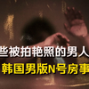 【悉奇!】那些被拍艳照的男人：被忽视的韩国男版“N号房“事件