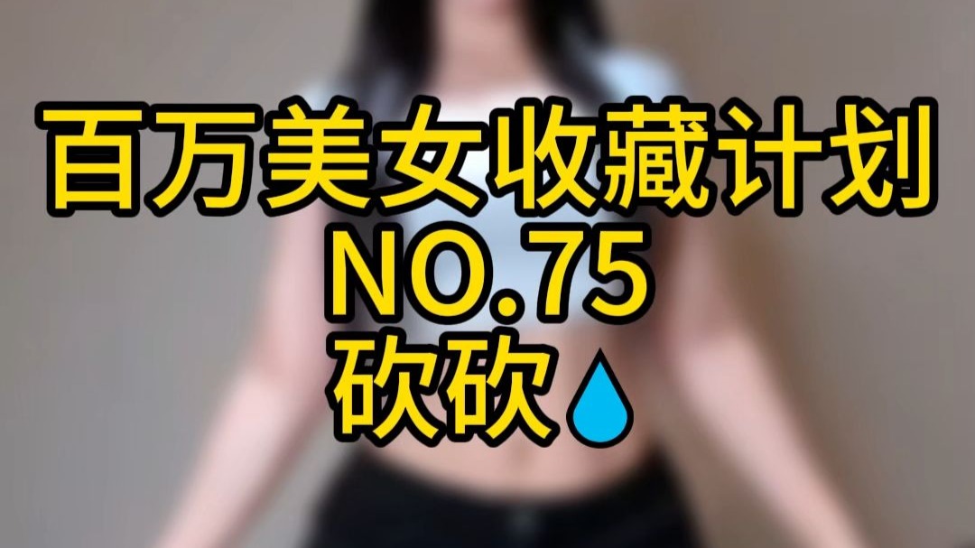 《百万美女收藏计划》NO.75 砍砍💧