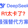 DeepSeek太卡了？这有6种R1最强满血替代方案等你查收