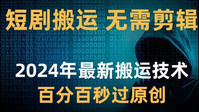 短剧搬运无需剪辑。2024最新搬运技术，百分百过原创