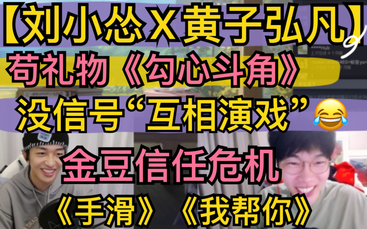 【刘小怂x黄子弘凡】苟礼物《勾心斗角》，“没信号”相互演戏，金豆“信任危机”，《手滑》《我帮你》20220218 Shift Happens