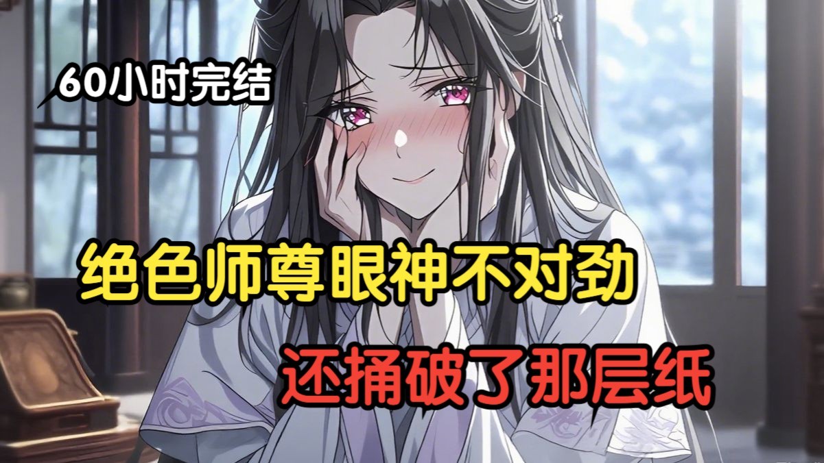 《免费60小时完结》绝色师尊眼神不对劲，还捅破了那层纸