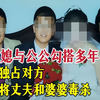 儿媳与公公勾搭多年，为独占对方，竟将丈夫和婆婆毒杀|奇闻大案