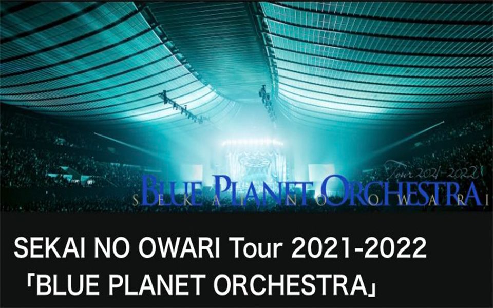 【Live】SEKAI NO OWARI Tour 2021-2022「BLUE PLANET 