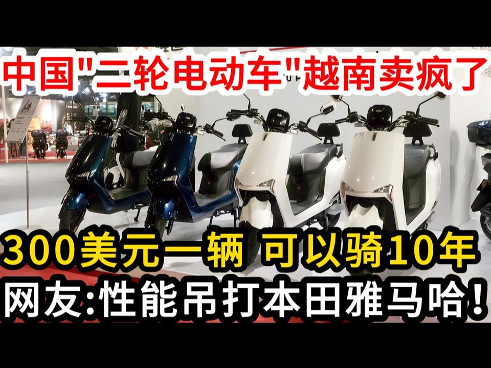 中国制造“二轮电动车”越南卖疯了,300美元一辆可以骑10年,网友:性能吊打本田雅马哈!哔哩哔哩bilibili