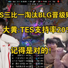 记得是对的！姿态大黄看BLG被TES淘汰无缘全球先锋赛:TES支持率只有20%_电子竞技热门视频