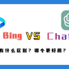 微软必应New Bing和Chatgpt哪个更好用？新版必应New Bing使用测评，比较两者的区别和使用场景，让你感受不一样的搜索体验