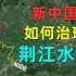 “万里长江,险在荆江”，看中国人如何治理荆江水患？国家一直在努力