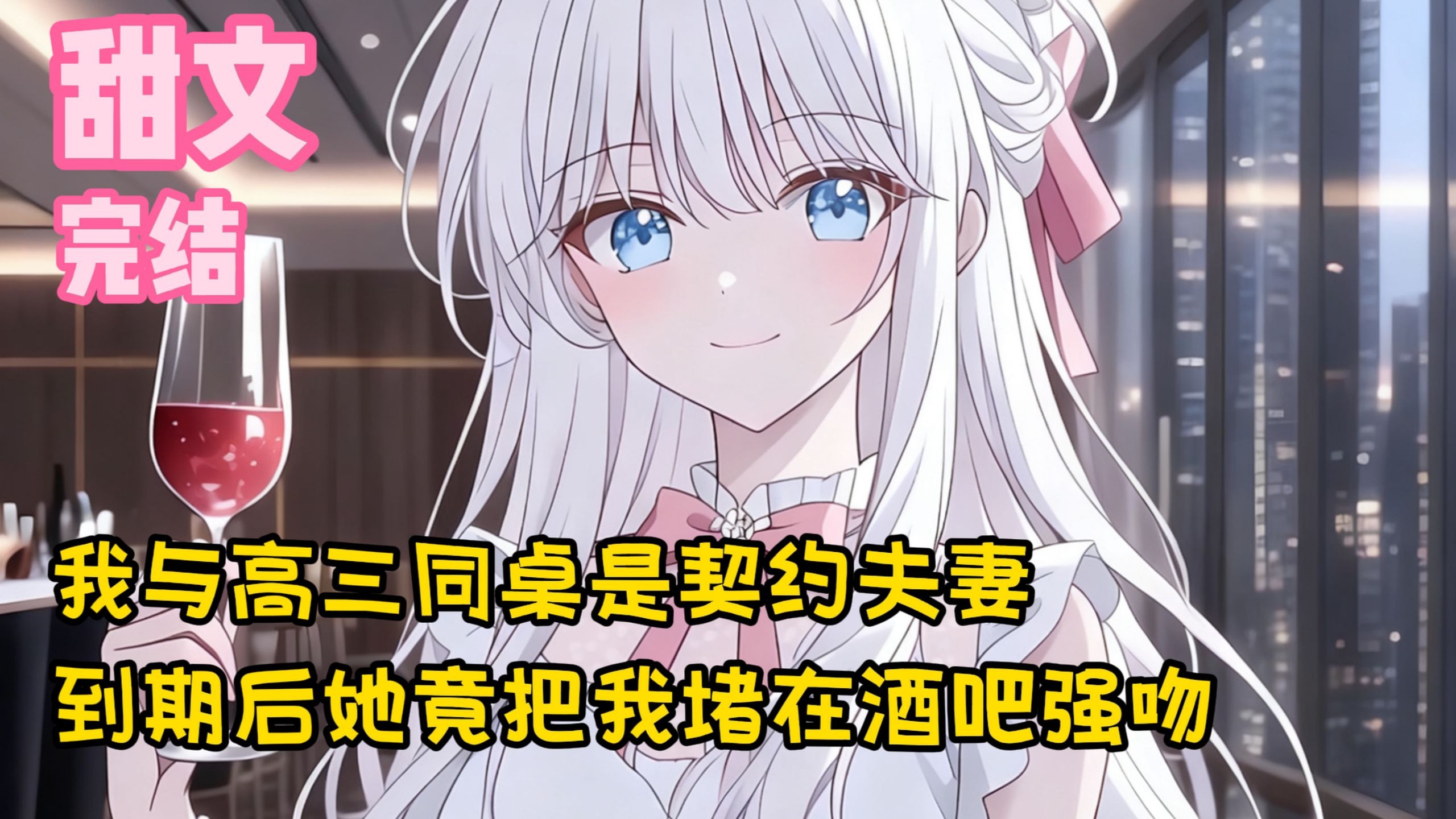 【完结甜文】我与高三同桌是契约夫妻，到期后她竟把我堵在酒吧强吻~一口气看完