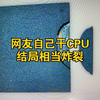 网友看我视频 自己干CPU 上盖直接干爆炸