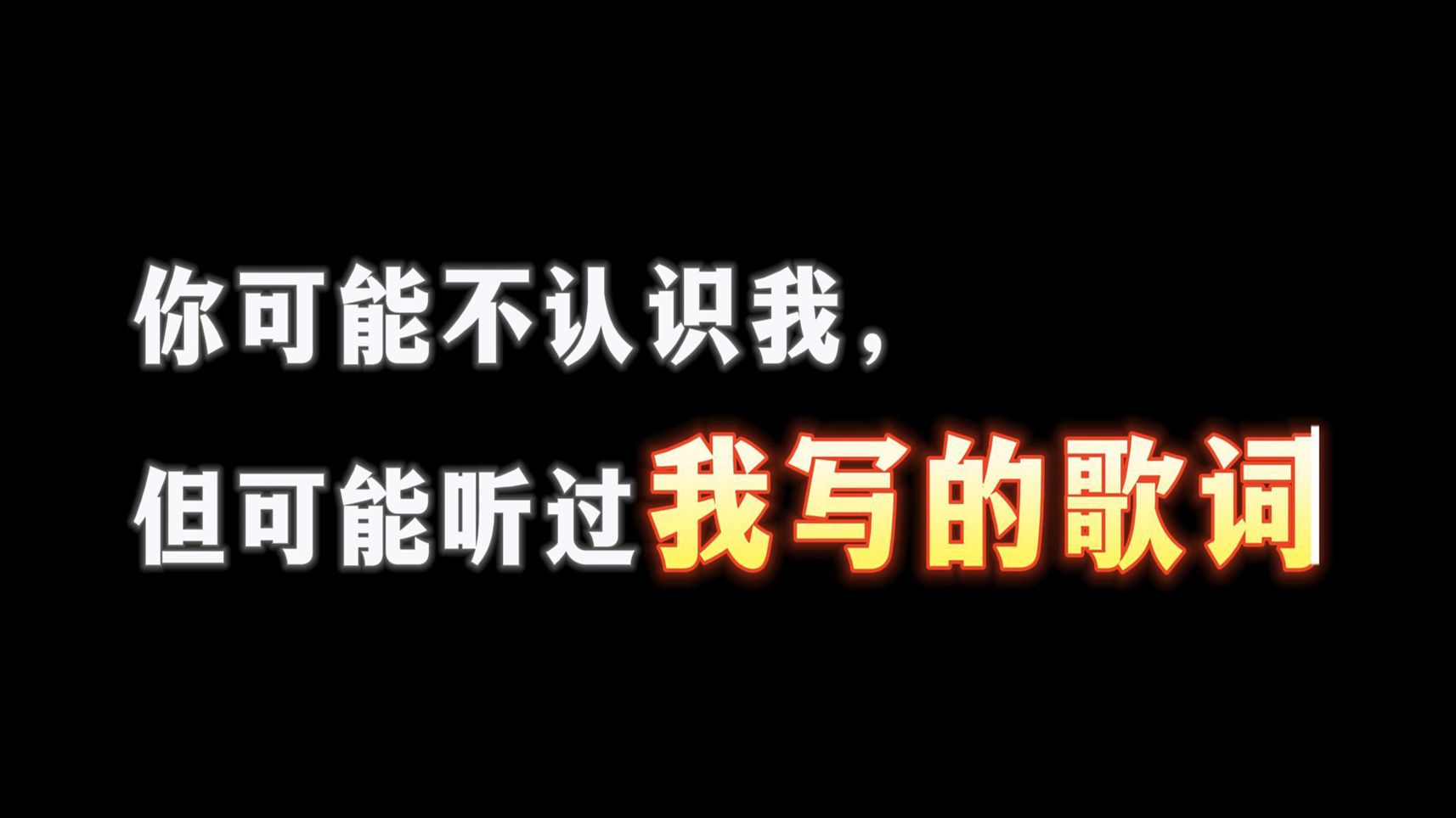 你可能不认识我，但你也许听过或者背过我写的歌词，那认识一下？