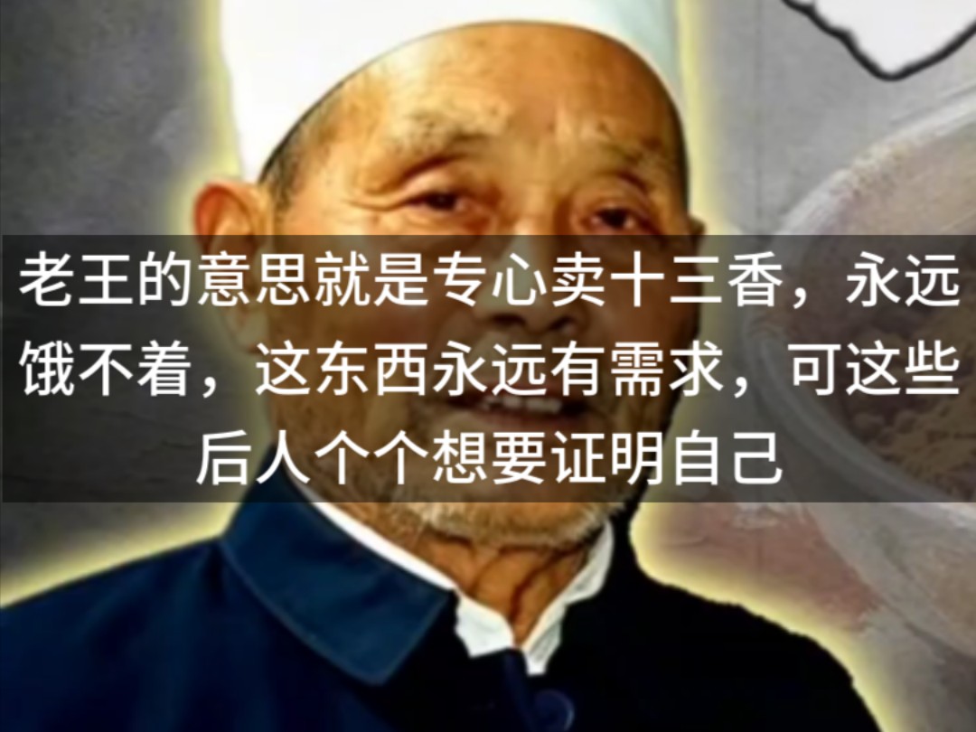 老王的意思就是专心卖十三香，永远饿不着，这东西永远有需求，可这些后人个个想要证明自己