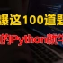 【新手必看】用一周时间刷爆这100道Python基础练习题，你的技术绝对不比大牛差！！！
