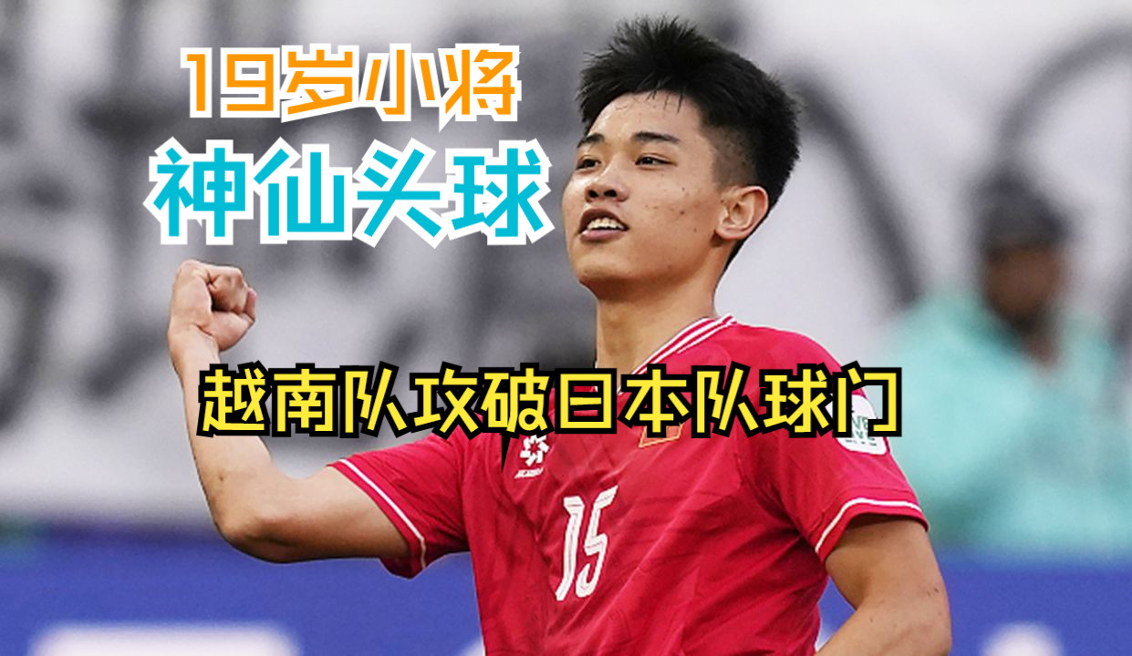 【亚洲杯】越南队神仙头球吊射！19岁小将攻破日本队球门
