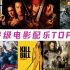 【年度盘点】史诗级电影配乐TOP30，燃炸了，每首是神曲！！！
