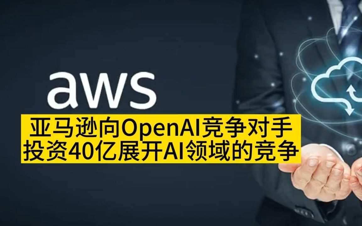 亚马逊向OpenAI竞争对Anthropic投资40亿展开AI领域的竞争.哔哩哔哩bilibili