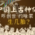 混知 | 中国上古大神们生几胎？创啥世？约啥架？