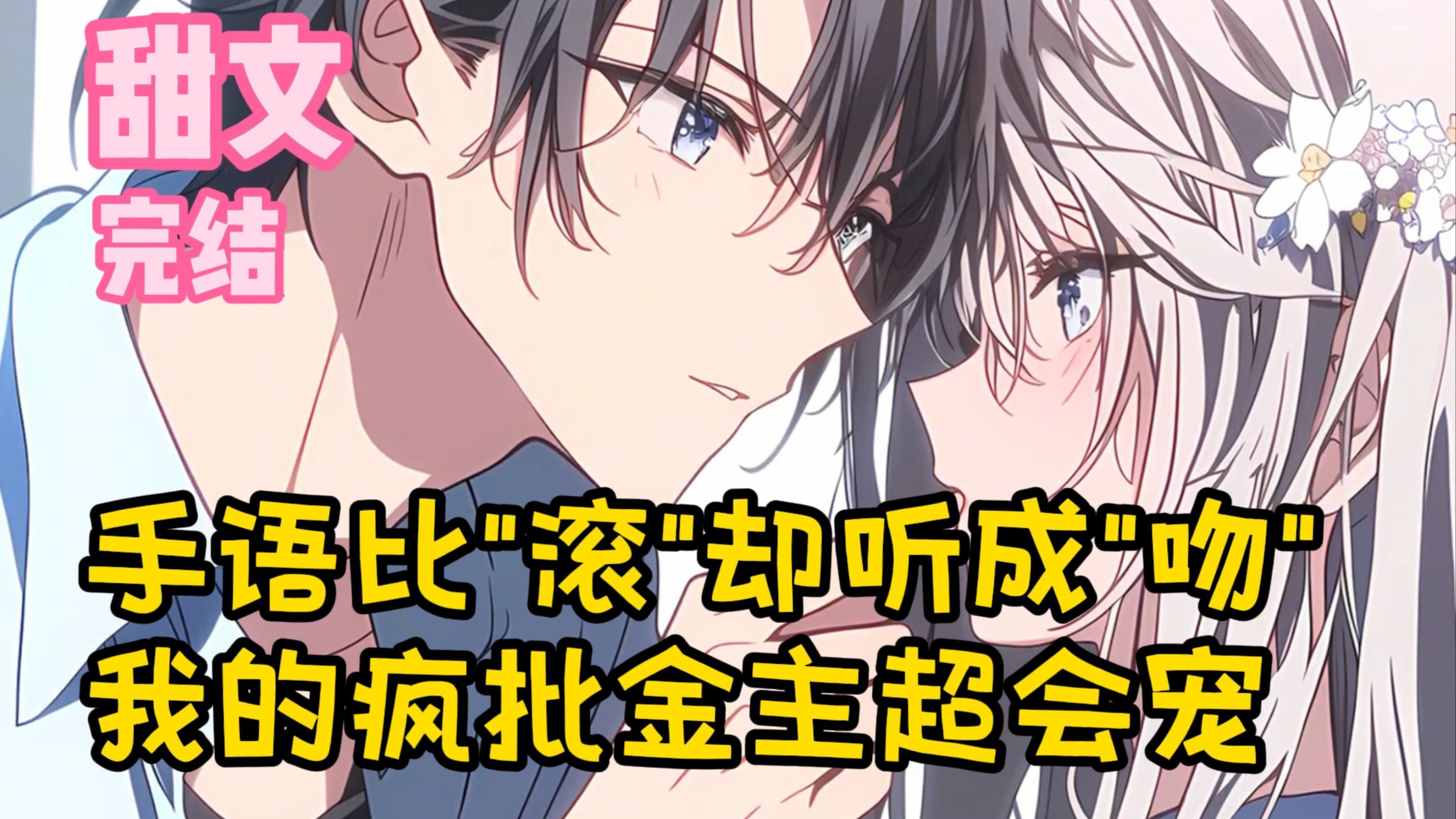 【完结甜文】手语比“滚”却听成"吻"，我的疯批金主超会宠~一口气看完