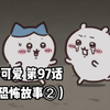 【自制中字】软萌软萌的小可爱《ちいかわ》第97话