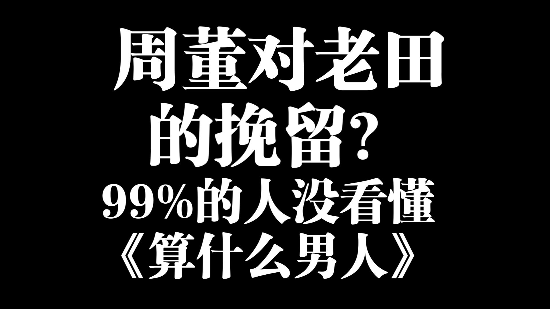 周董对老田的挽留？99%的人没看懂算男（上）