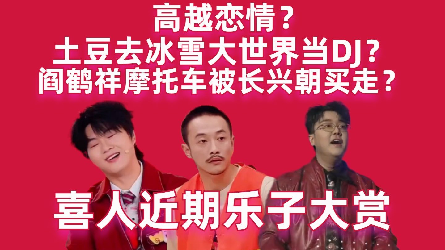 【喜人近期乐子大赏】高越恋情？阎鹤祥摩托车卖给张兴朝？土豆去冰雪大世界当DJ？