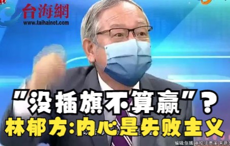 台防务部门负责人叫嚣"没插旗不算赢 林郁方:内心深处就是失败主义