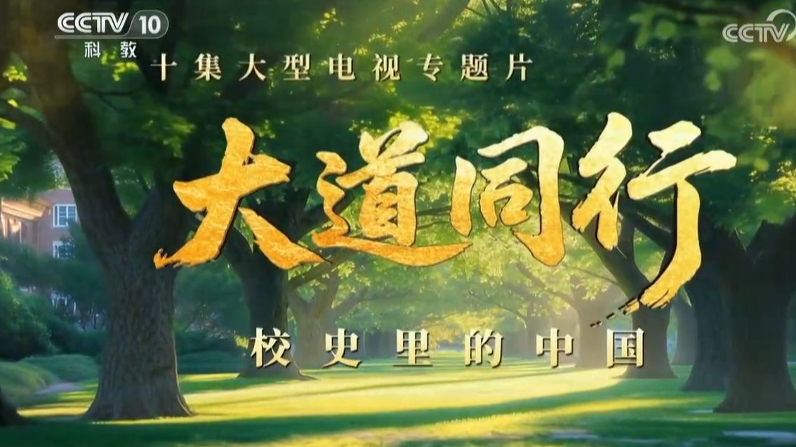 【央视】科教频道CCTV-10《大道同行——校史里的中国》