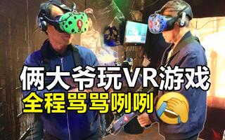《VR游戏》俩大爷组团去玩VR游戏，玩得是相当刺激了(视频)