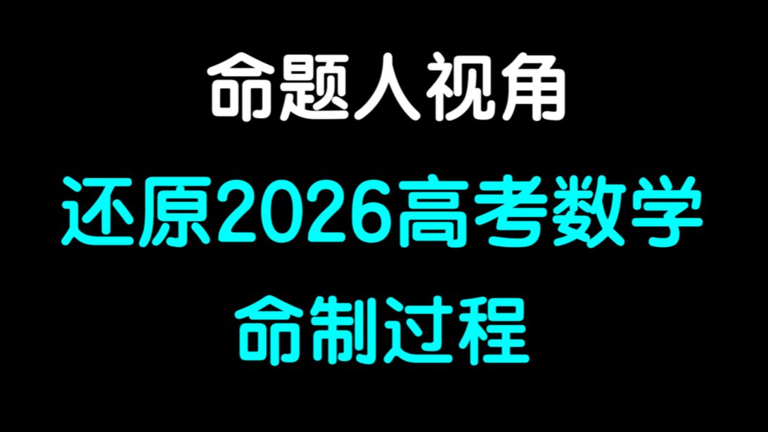 【命题人视角】还原2026高考数学命制过程