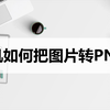手机怎么把图片转PNG格式？分享三个小妙招
