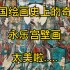 带你看懂中国绘画史上的奇迹“永乐宫壁画”....