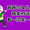 爸爸与女儿的搞笑对话，看一次笑一次，专治不开心