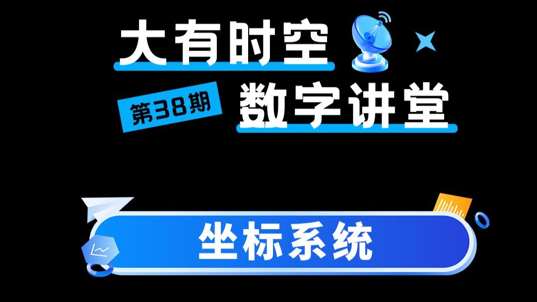大有时空数字讲堂第三十八期-坐标系统
