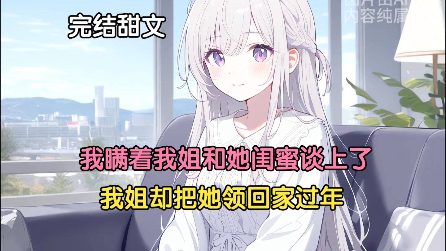 【完结甜文】我瞒着我姐和她闺蜜谈上了，我姐却把她领回家过年