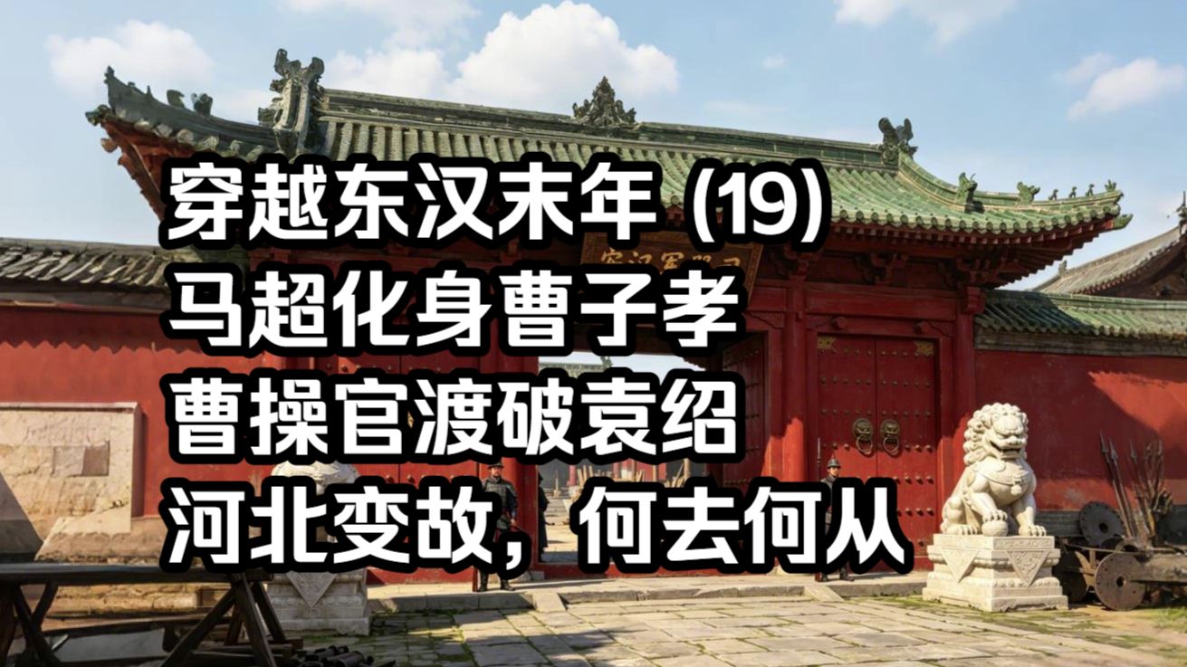 穿越东汉末年 (19) 马超化身曹子孝，曹操官渡破袁绍，河北变故，何去何从。