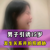 男子引诱15岁少女，发生关系并拍视频威胁，谨记未成年没有自愿！ #未成年人保护 #诱骗 #强奸犯是什么心理