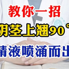 教你一招 ，阴茎上翘90度，精液喷涌而出