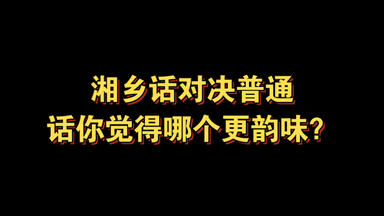 湘乡话VS普通话你觉得哪个更韵味