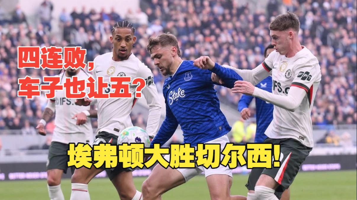 【真实解说】四连败，埃弗顿3球大胜切尔西！贝托两球一助，恩迪亚耶破门！不会传球了？切尔西状态极差
