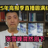 2025年高报季直播圆满结束，张雪峰潸然泪下