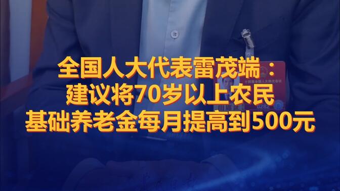 全国人大代表雷茂端：建议将70岁以上农民基础养老金每月提高到500元，农民虽然没有交过社保，但是交的是粮食是劳力是生存资源