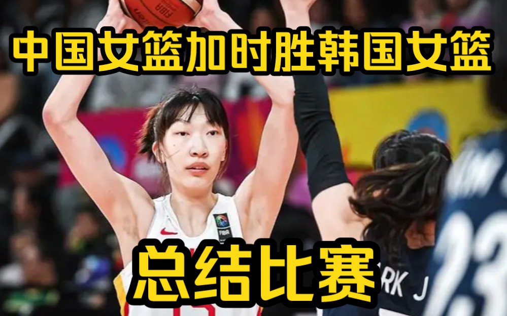 中国女篮加时险胜韩国女篮，邵婷总结本场比赛
