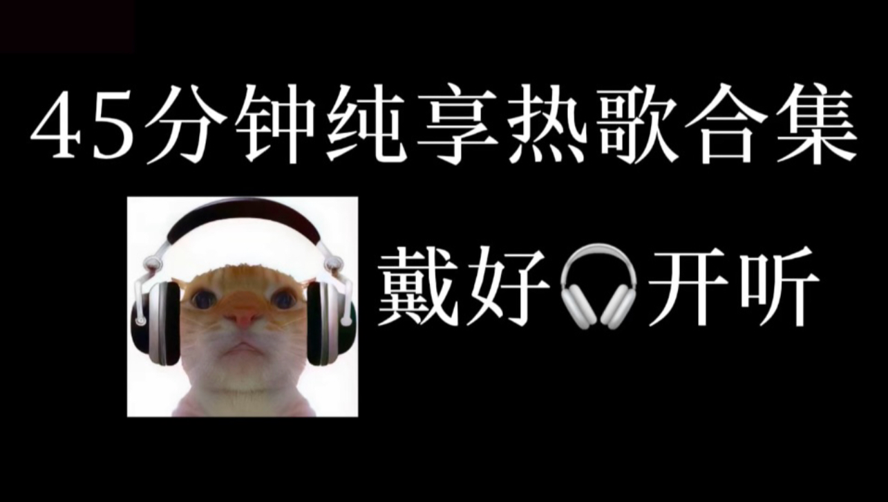 45分钟纯享热歌合集，戴好耳机开听！-Bobaya6-Bobaya6-哔哩哔哩视频