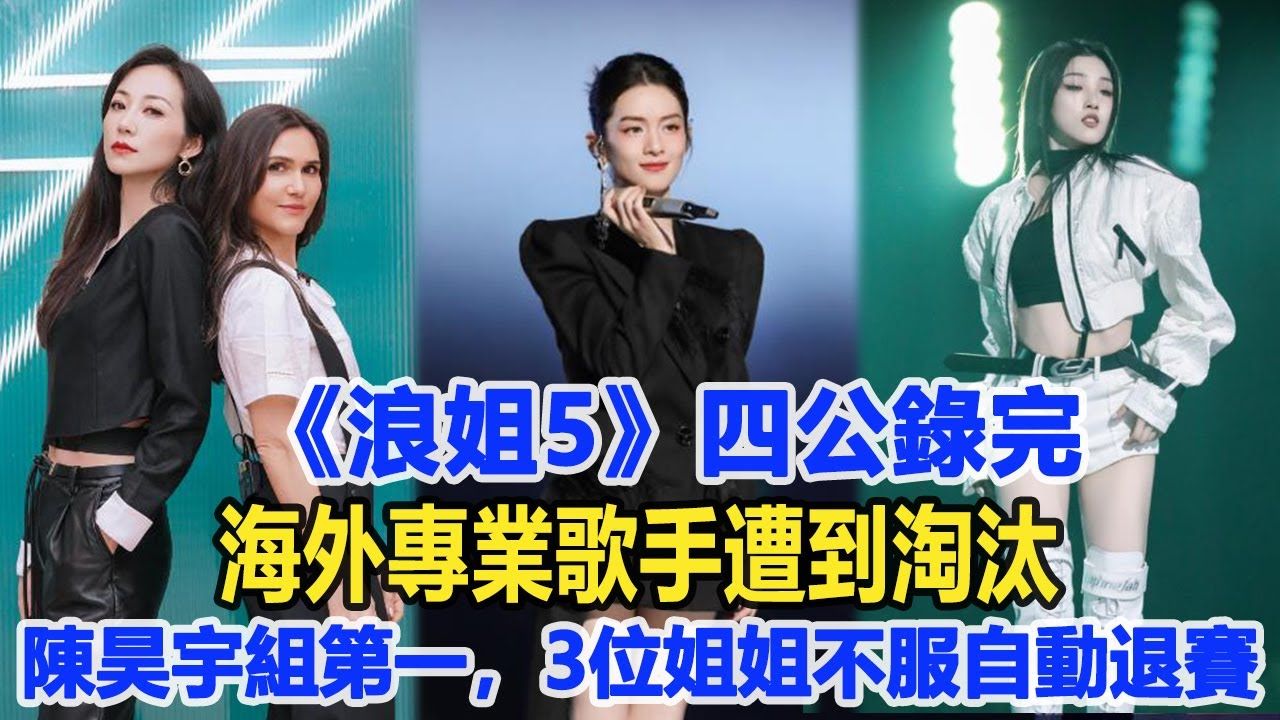 《浪姐5》四公录完，海外专业歌手遭到淘汰，陈昊宇组第一，3位姐姐不服有的自动退赛！