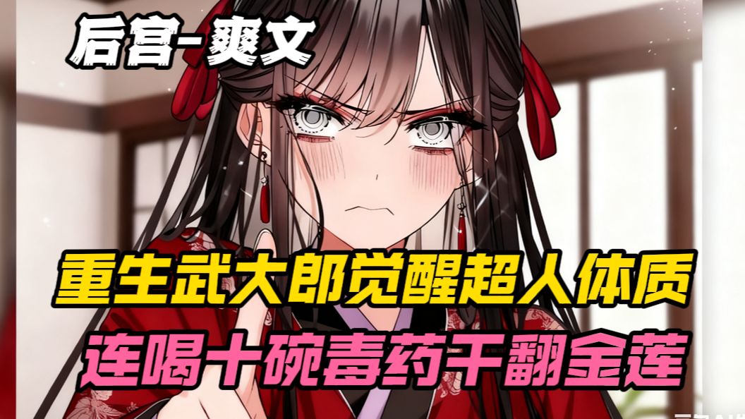 重生武大郎觉醒祖国人体质，直接连喝十碗毒药，狠狠收拾潘金莲！！