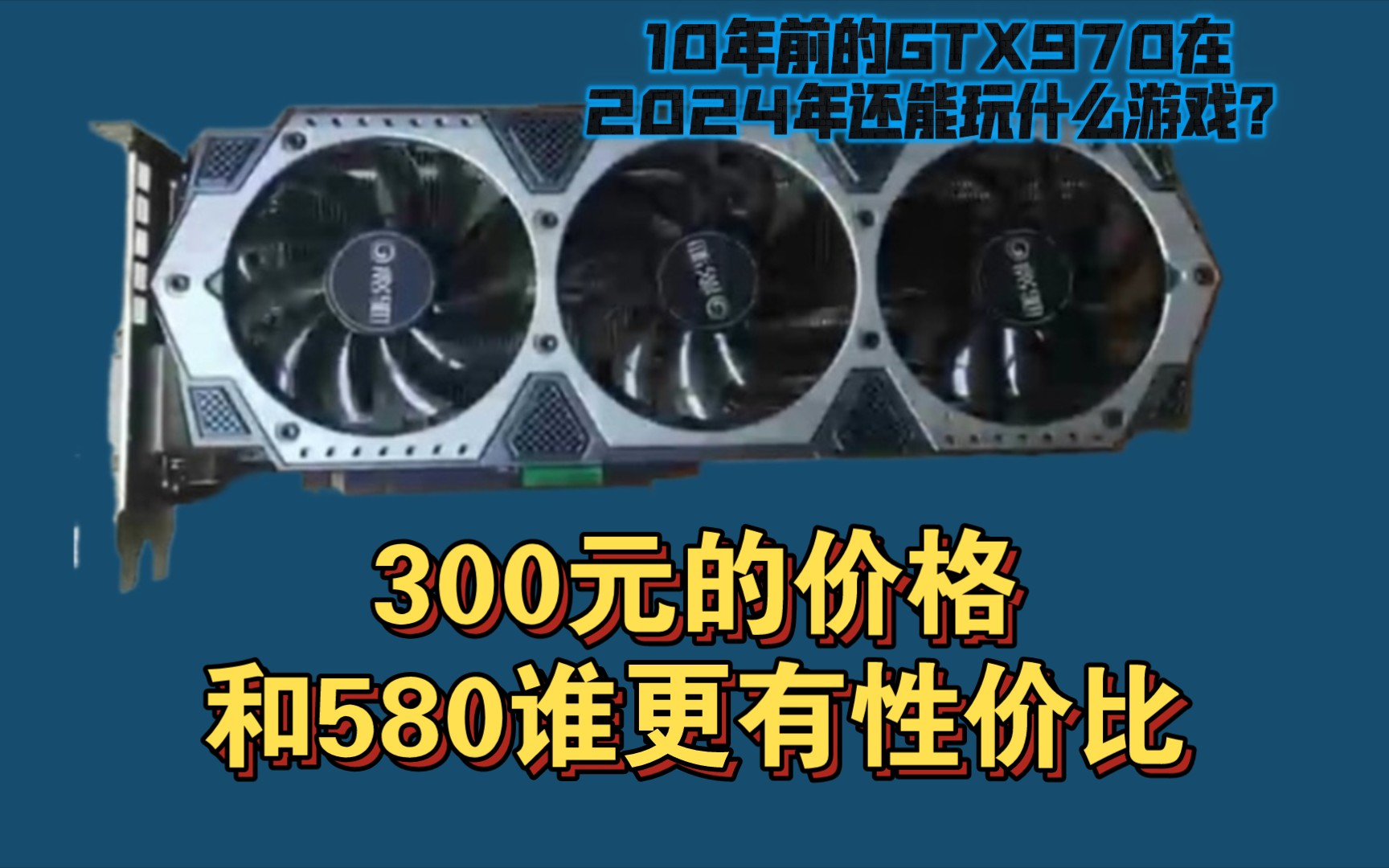 十年前的GTX970在2024年还能玩什么游戏？300元的价格和580谁更有性价比？