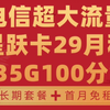 电信星跃卡29月租235G100分钟长期套餐自主激活首月免租大流量!2025流量卡推荐!高性价比流量卡/运营商审核直发/移动/电信/联通/广电/5G手机卡电话卡