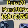 华为Pura70 和Pura 70Pro，有什么区别，该怎么选