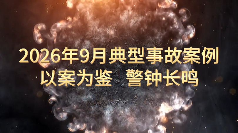 《2026年9月典型事故案例警示片》，以案示警，警钟长鸣！